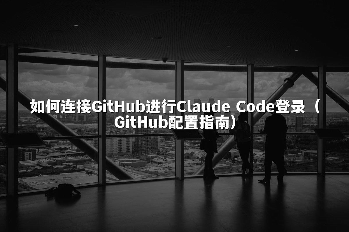 如何连接GitHub进行Claude Code登录（GitHub配置指南）