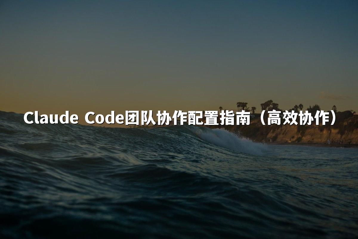 Claude Code团队协作配置指南(高效协作)
