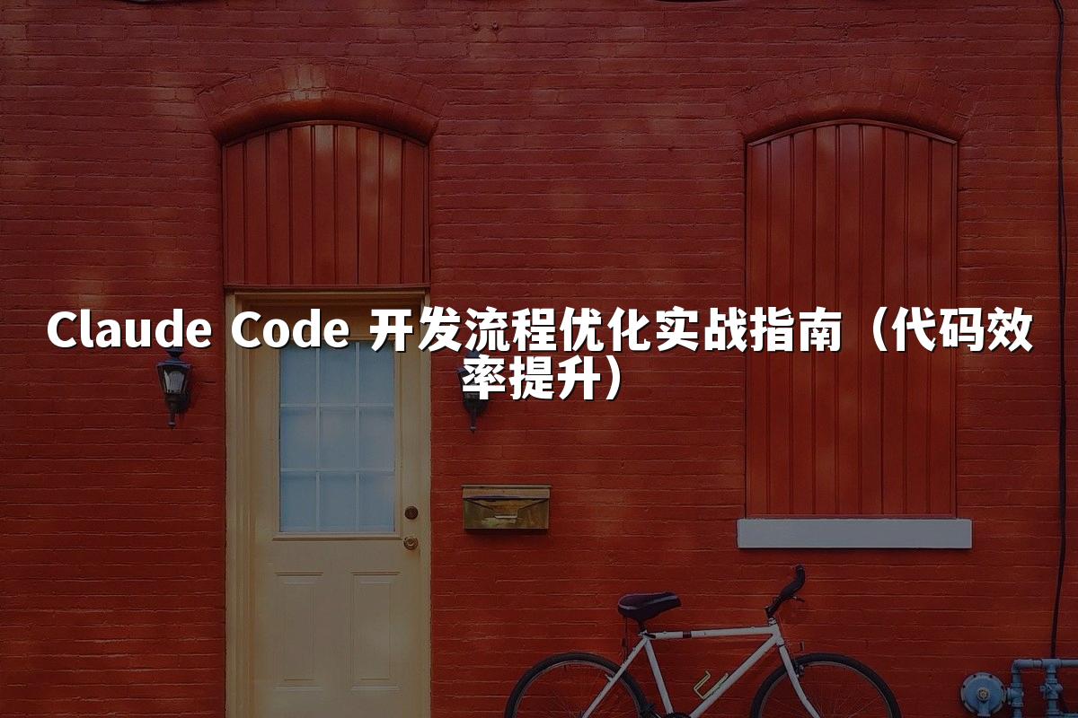 Claude Code 开发流程优化实战指南（代码效率提升）