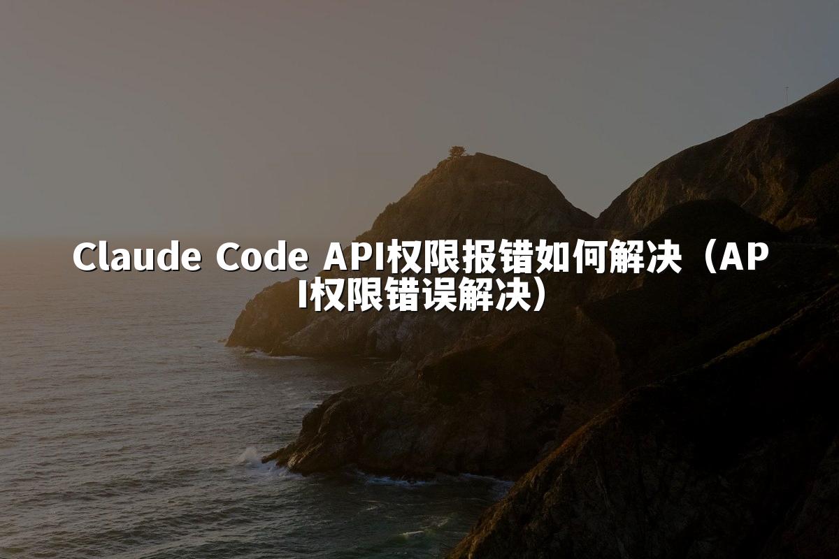 Claude Code API权限报错如何解决（API权限错误解决）