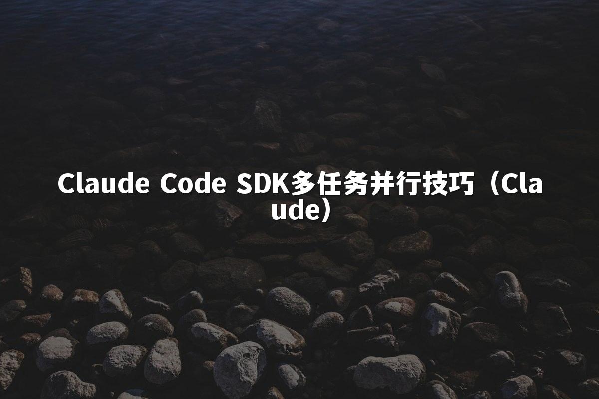 Claude Code SDK多任务并行技巧（Claude）