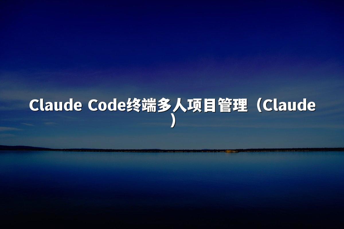 Claude Code终端多人项目管理（Claude）
