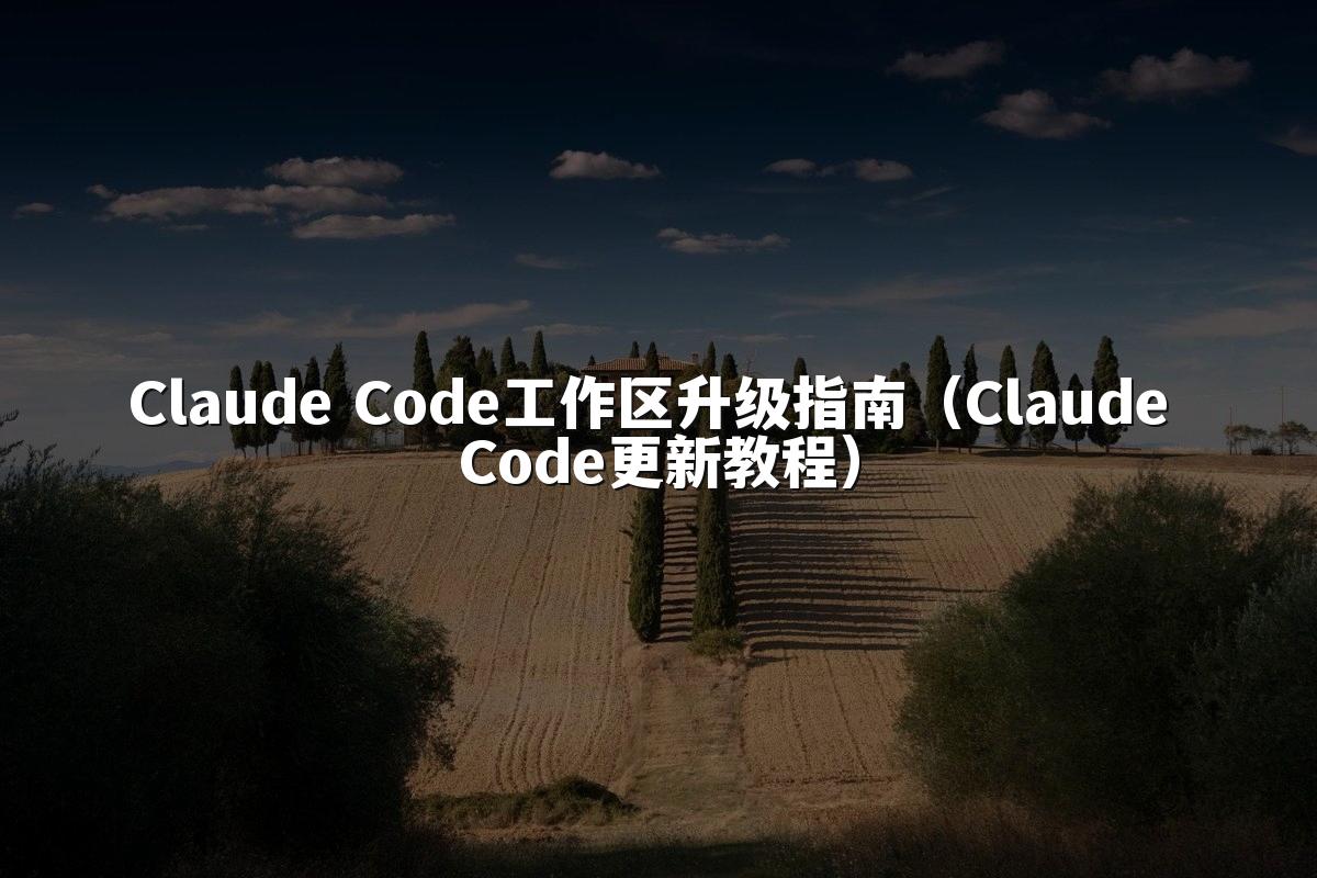 Claude Code工作区升级指南（Claude Code更新教程）