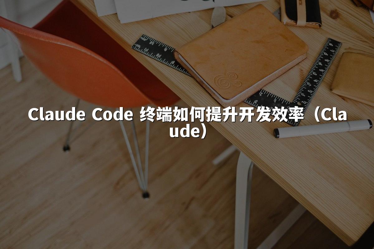 Claude Code 终端如何提升开发效率（Claude）