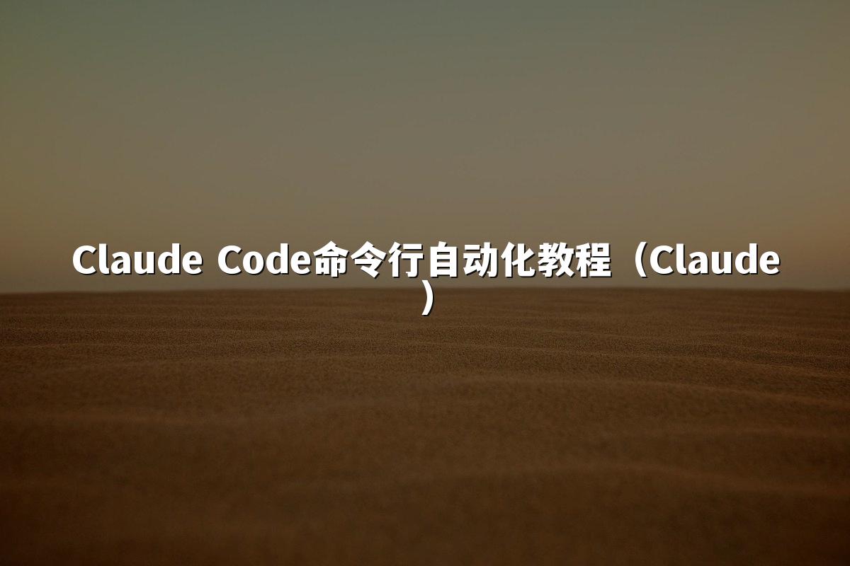 Claude Code命令行自动化教程（Claude）