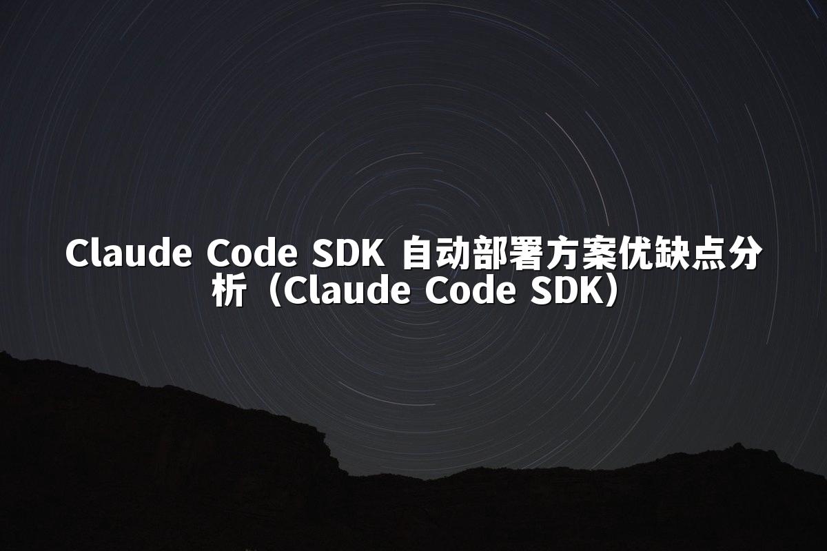 Claude Code SDK 自动部署方案优缺点分析（Claude Code SDK）
