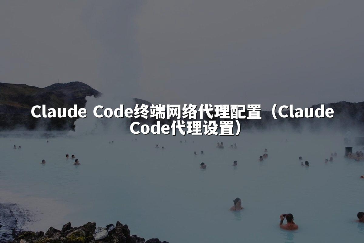Claude Code终端网络代理配置（Claude Code代理设置）