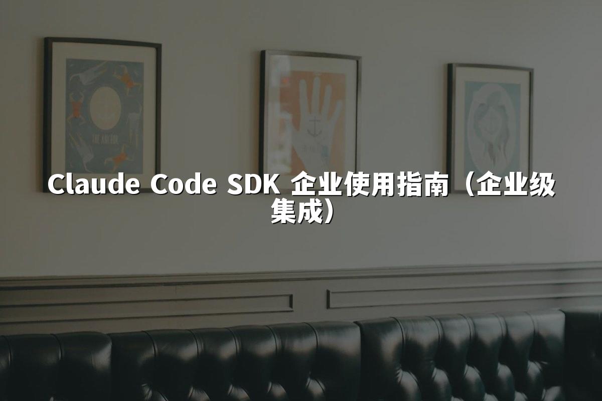 Claude Code SDK 企业使用指南（企业级集成）
