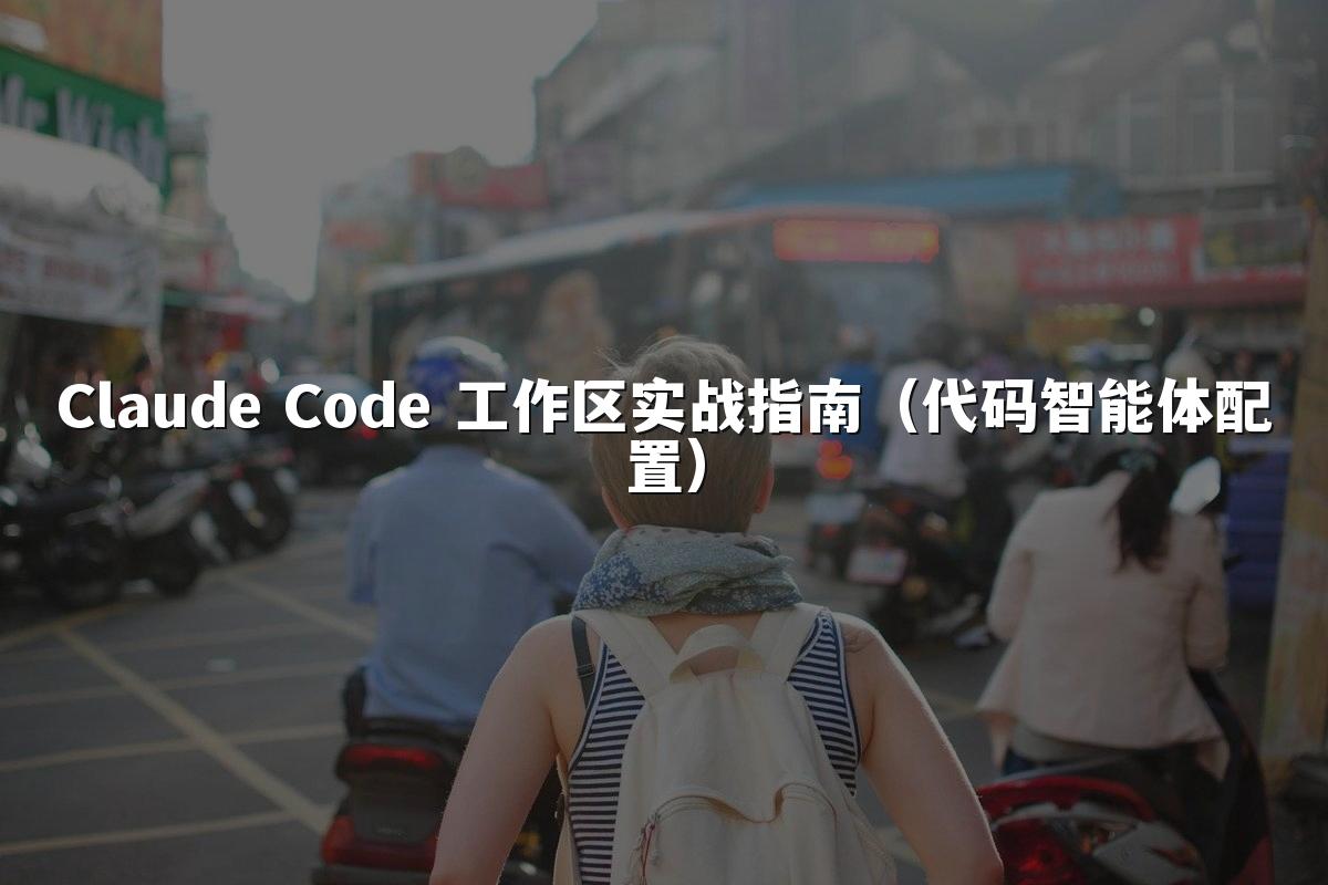 Claude Code 工作区实战指南（代码智能体配置）