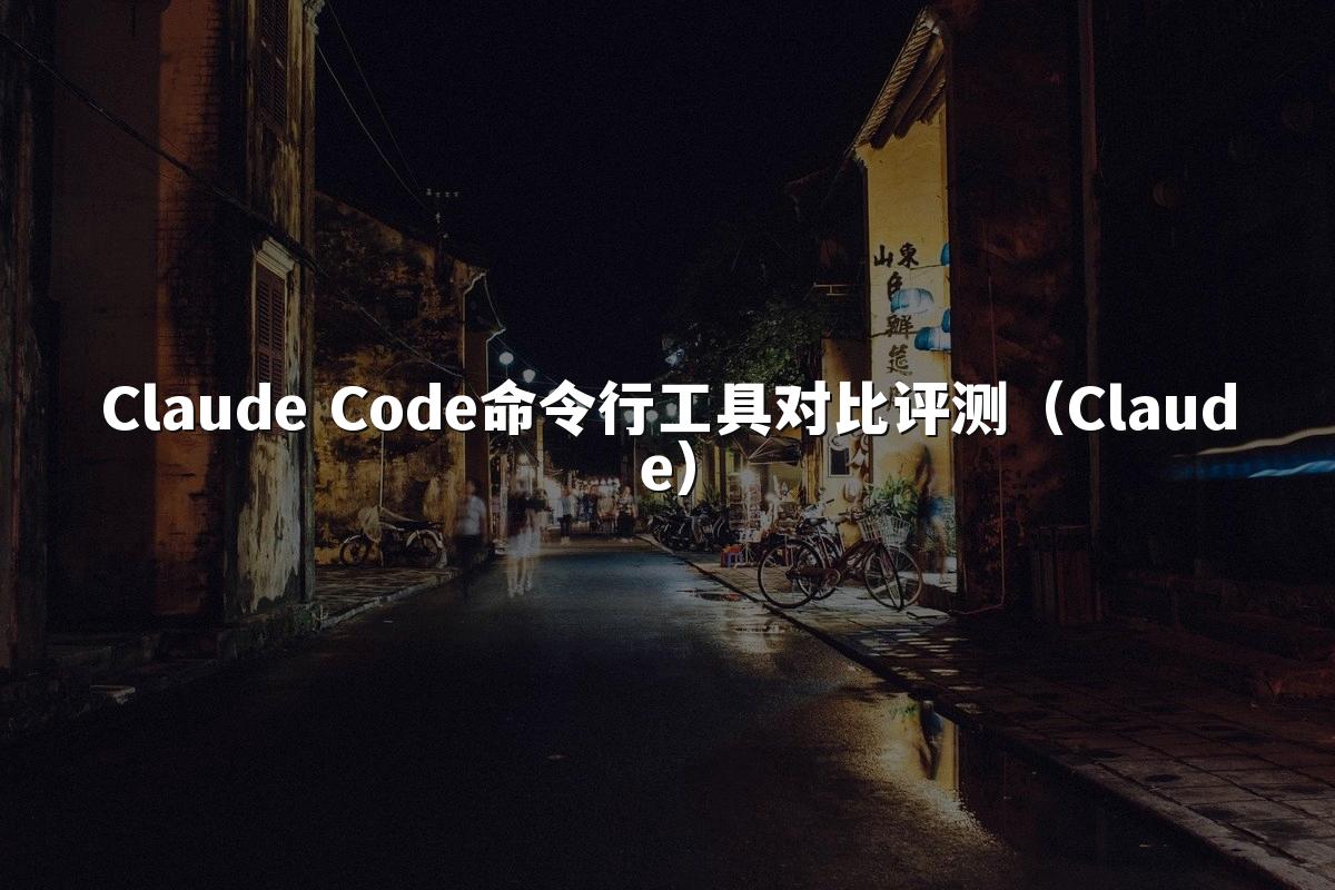 Claude Code命令行工具对比评测（Claude）