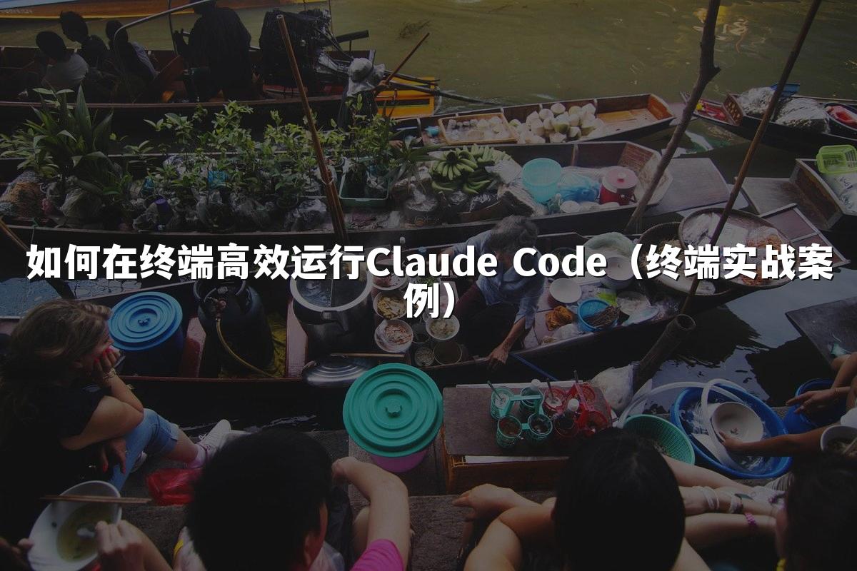 如何在终端高效运行Claude Code（终端实战案例）