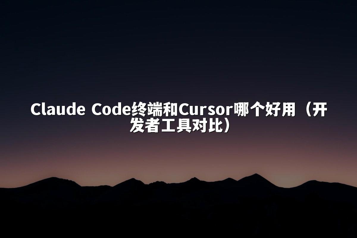 Claude Code终端和Cursor哪个好用（开发者工具对比）