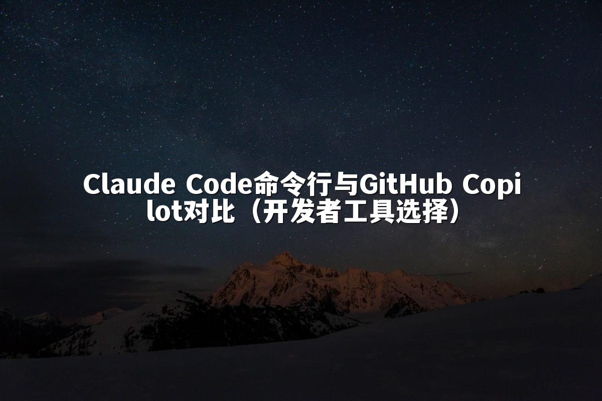 Claude Code命令行与GitHub Copilot对比（开发者工具选择）