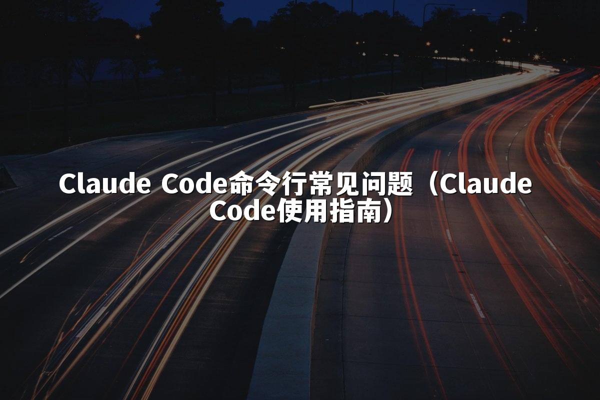 Claude Code命令行常见问题（Claude Code使用指南）