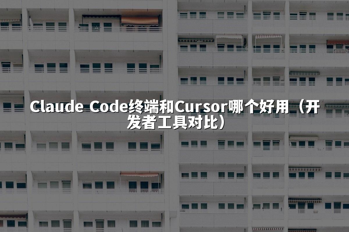 Claude Code终端和Cursor哪个好用（开发者工具对比）