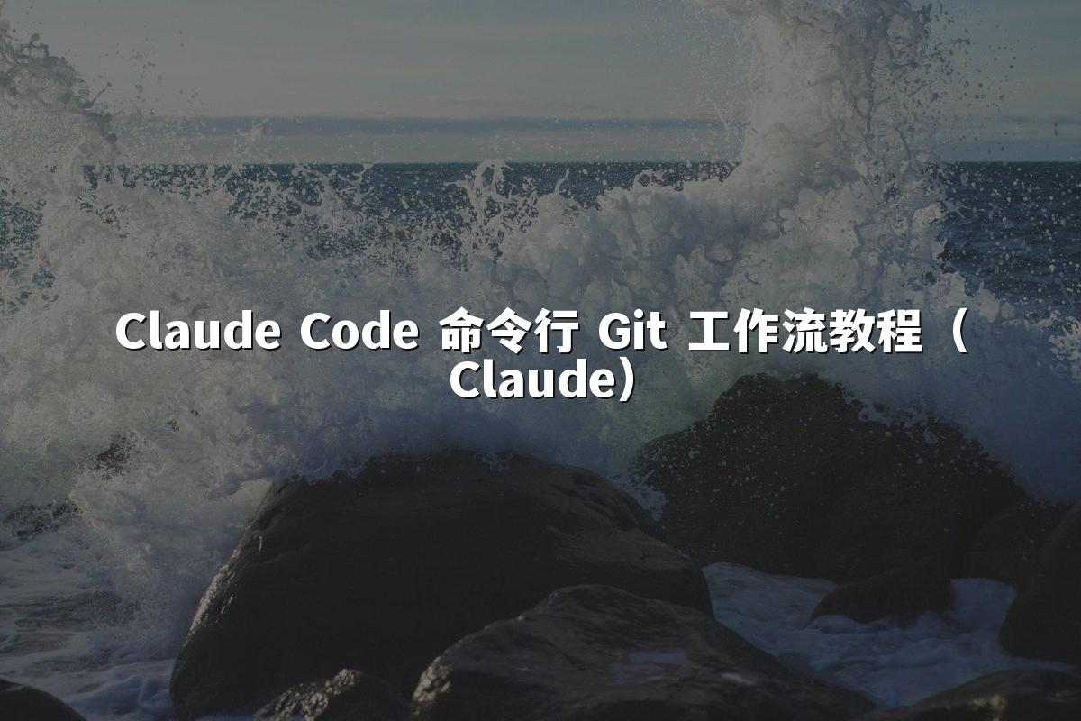 Claude Code 命令行 Git 工作流教程（Claude）