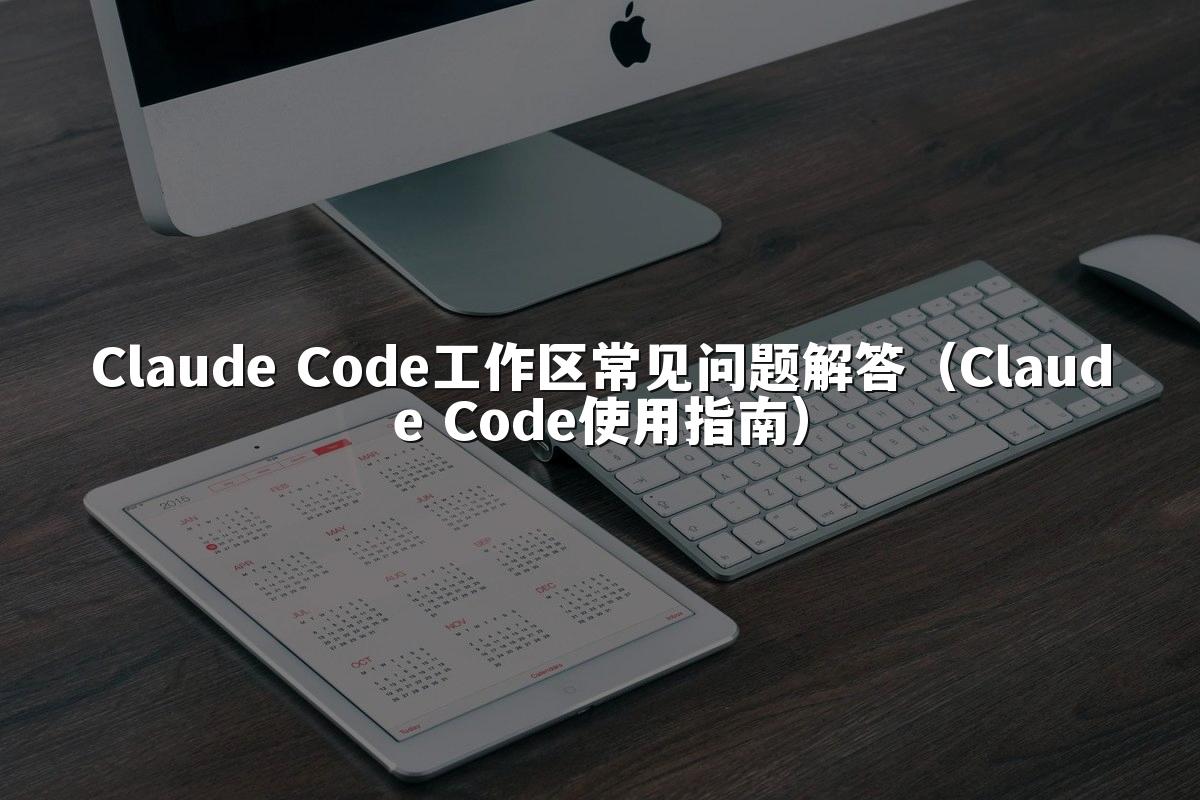 Claude Code工作区常见问题解答（Claude Code使用指南）