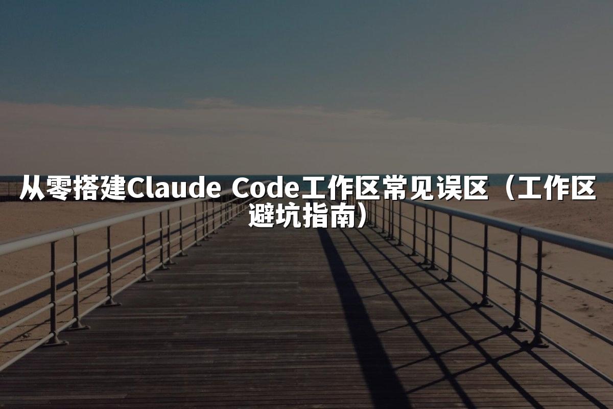 从零搭建Claude Code工作区常见误区（工作区避坑指南）