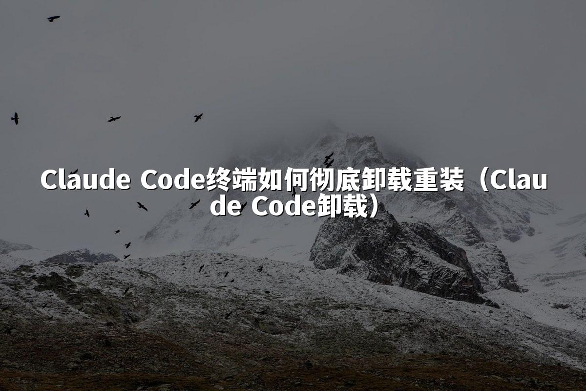 Claude Code终端如何彻底卸载重装（Claude Code卸载）
