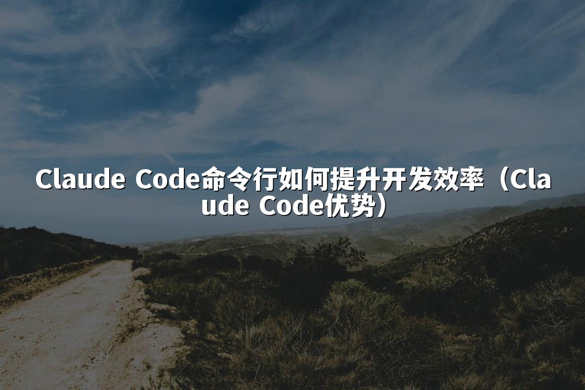 Claude Code命令行如何提升开发效率（Claude Code优势）