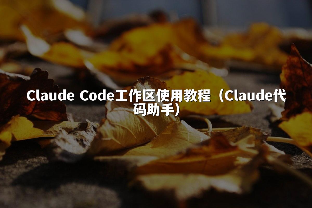 Claude Code工作区使用教程（Claude代码助手）