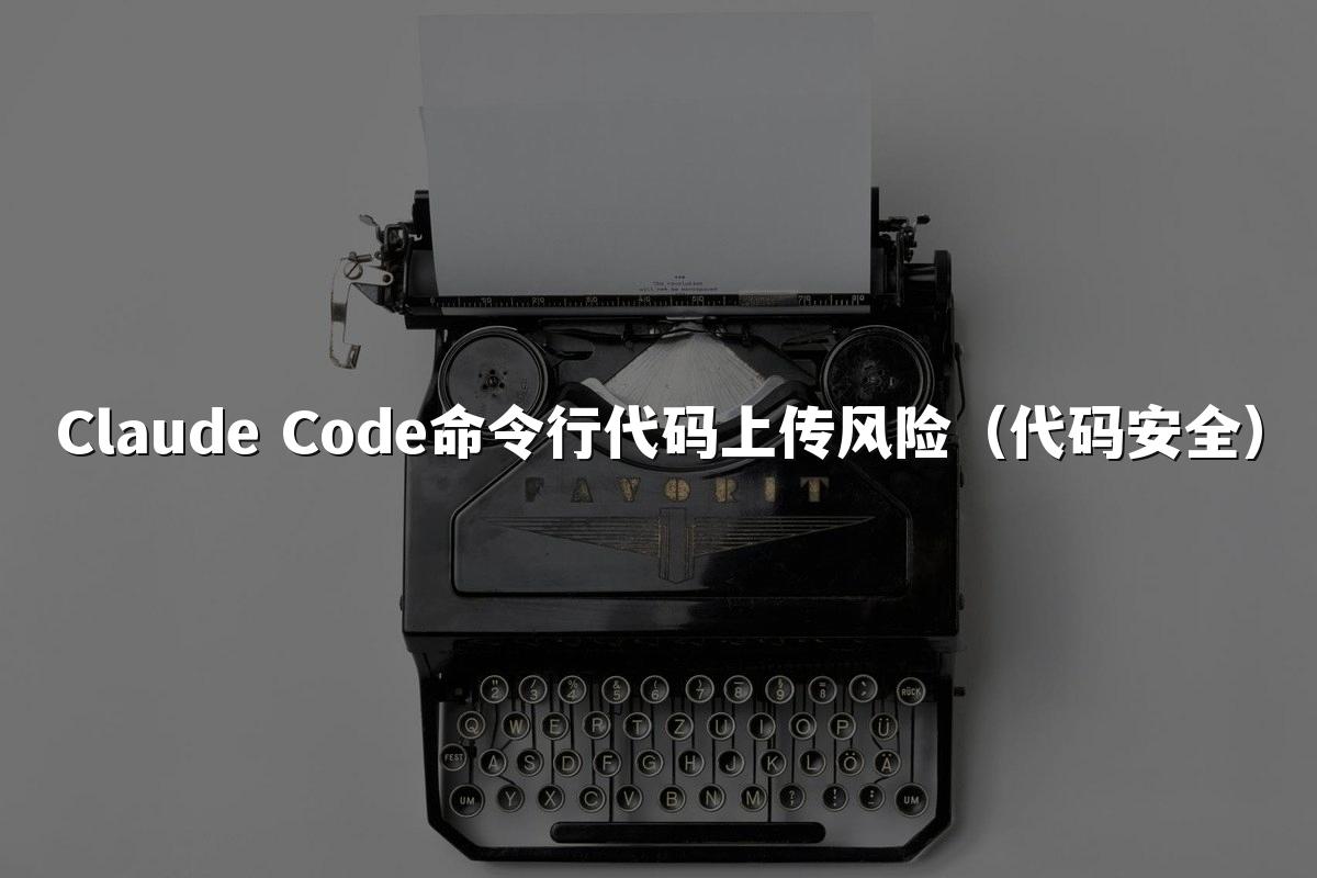 Claude Code命令行代码上传风险（代码安全）