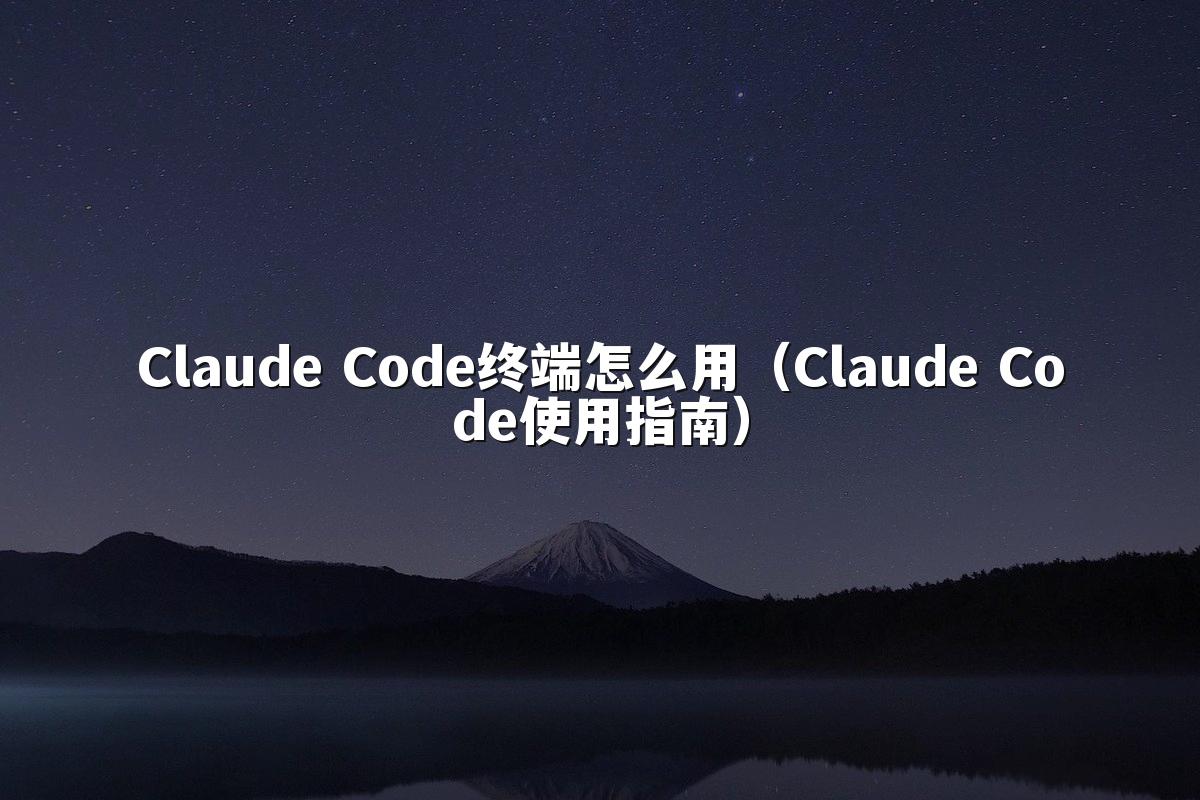 Claude Code终端怎么用（Claude Code使用指南）