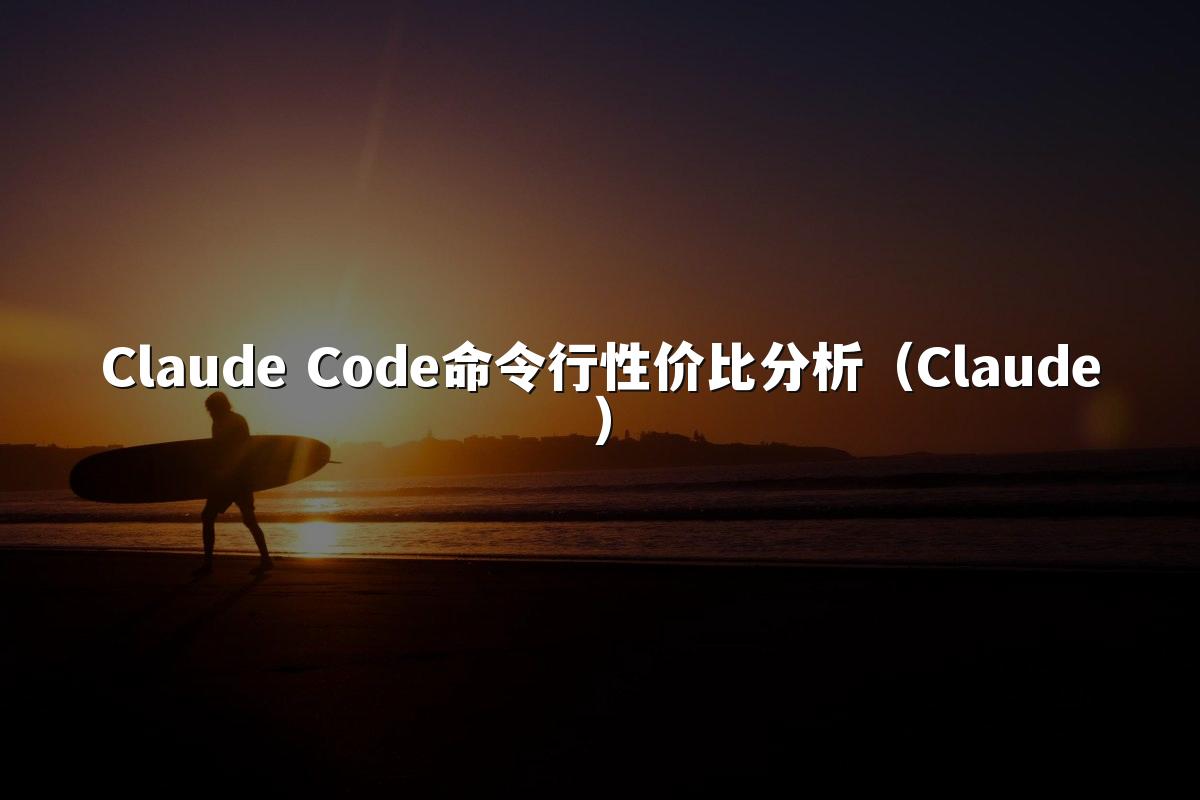 Claude Code命令行性价比分析（Claude）