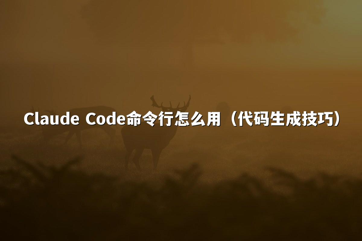 Claude Code命令行怎么用（代码生成技巧）