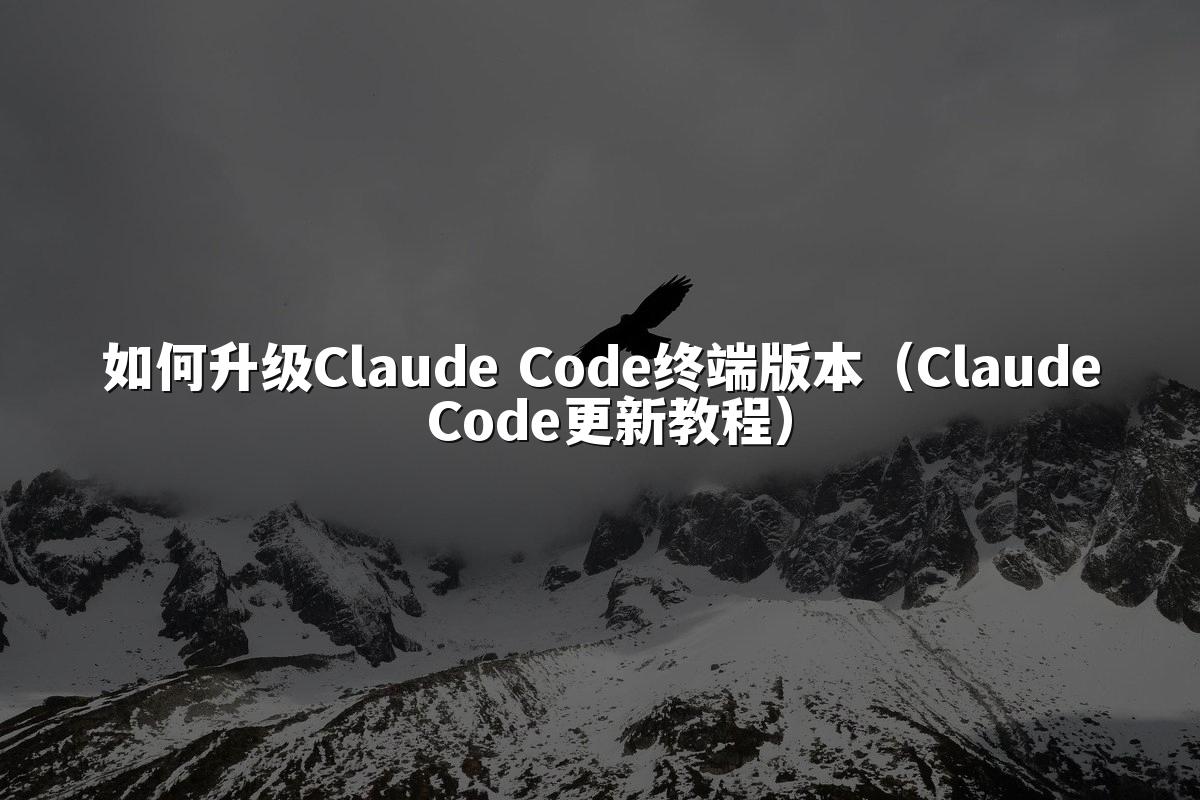 如何升级Claude Code终端版本（Claude Code更新教程）