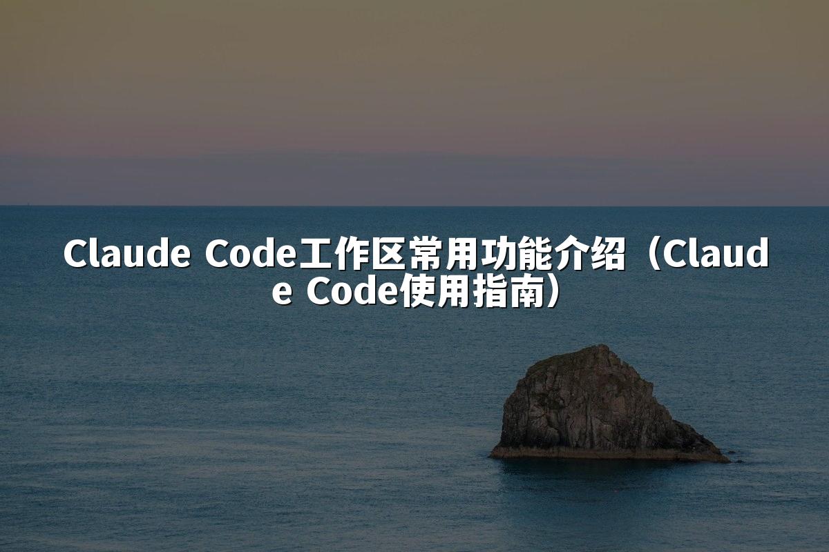Claude Code工作区常用功能介绍(Claude Code使用指南)