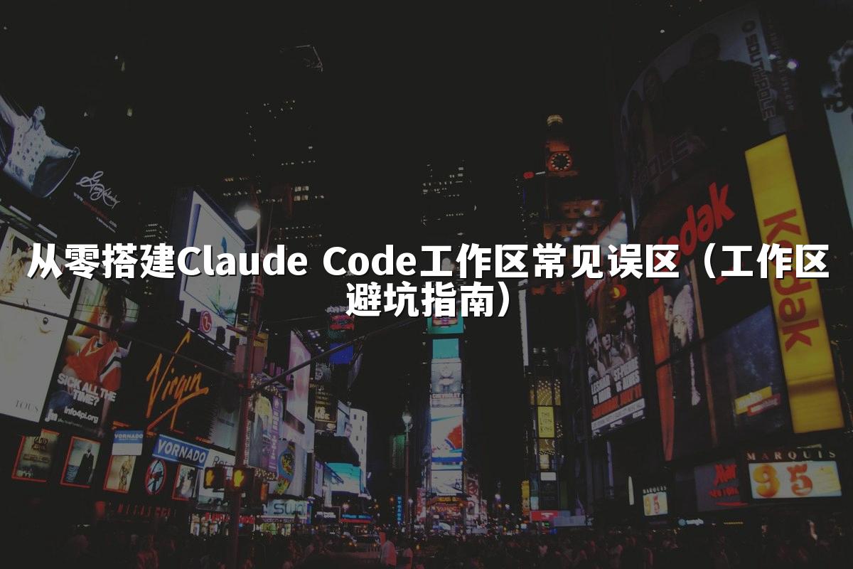 从零搭建Claude Code工作区常见误区（工作区避坑指南）