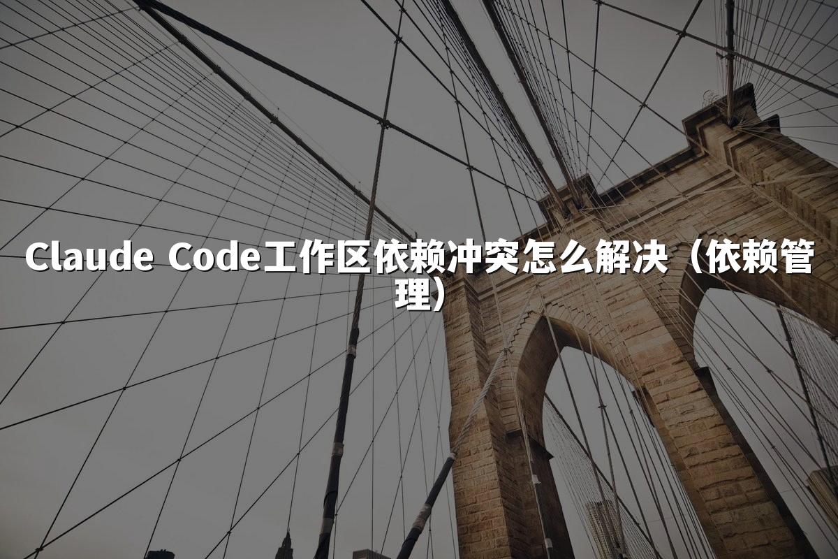 Claude Code工作区依赖冲突怎么解决（依赖管理）