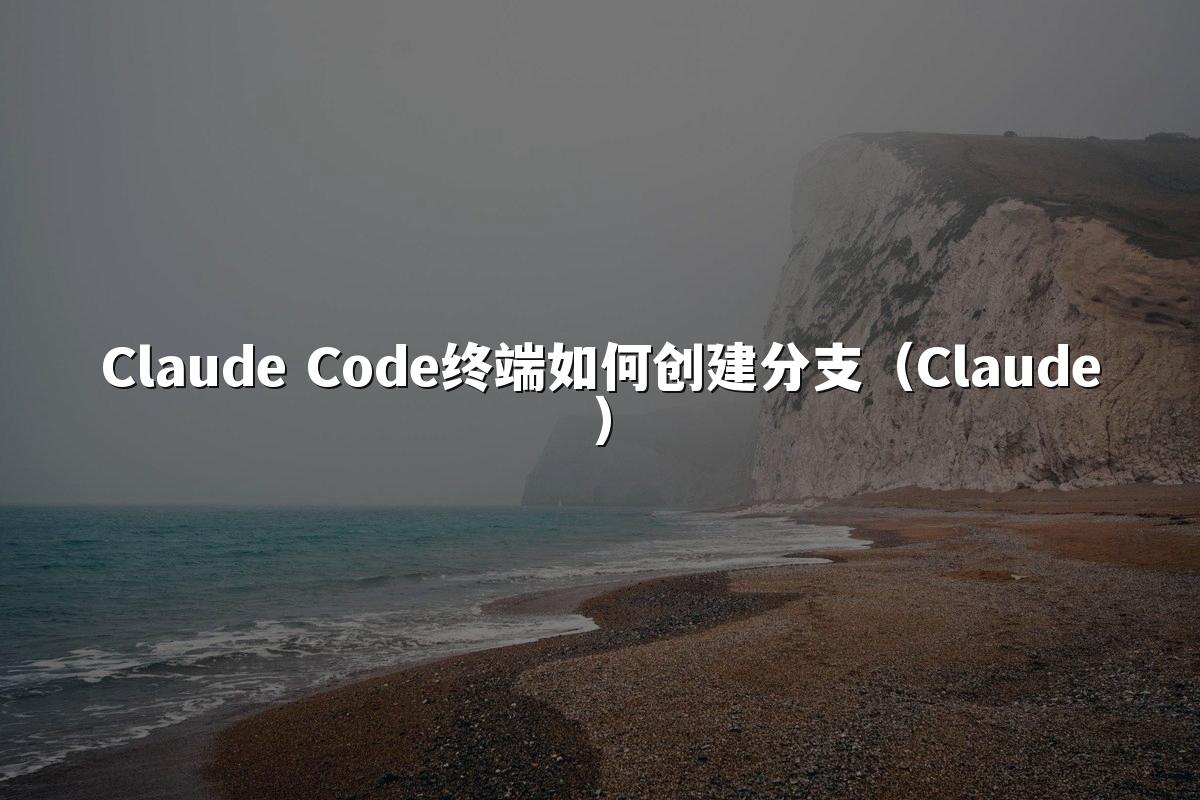 Claude Code终端如何创建分支（Claude）