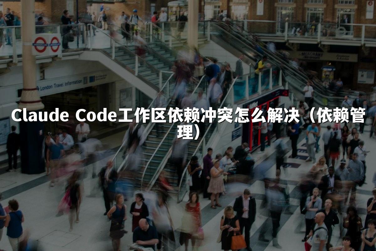 Claude Code工作区依赖冲突怎么解决（依赖管理）