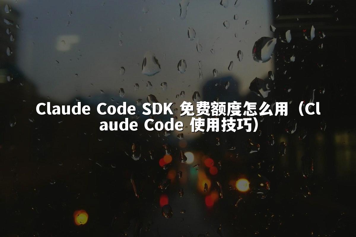 Claude Code SDK 免费额度怎么用（Claude Code 使用技巧）