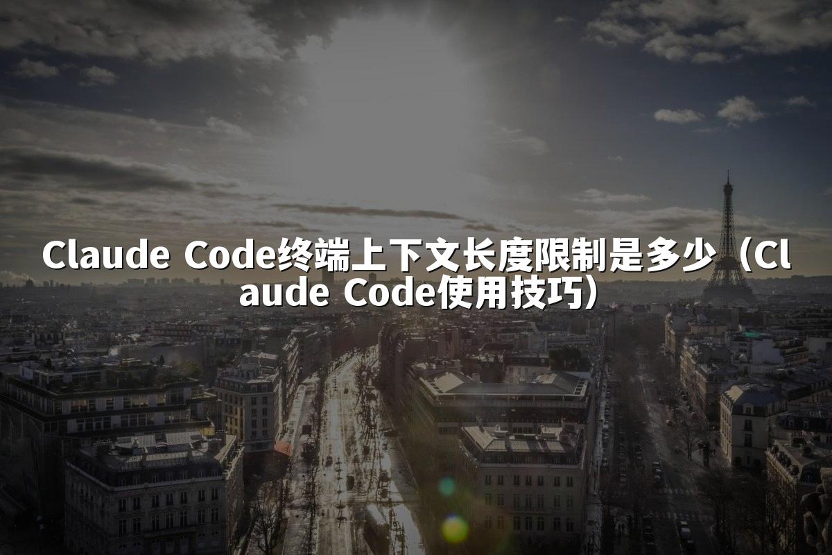 Claude Code终端上下文长度限制是多少（Claude Code使用技巧）