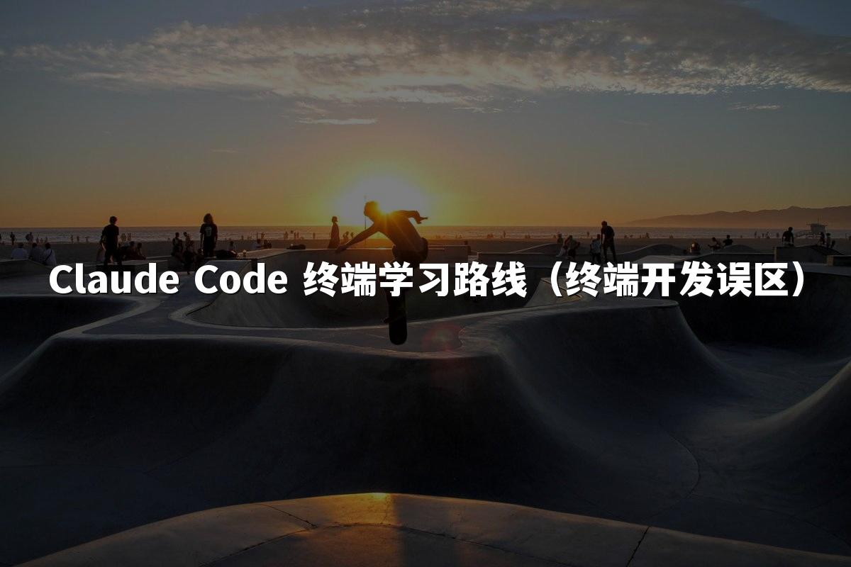 Claude Code 终端学习路线（终端开发误区）
