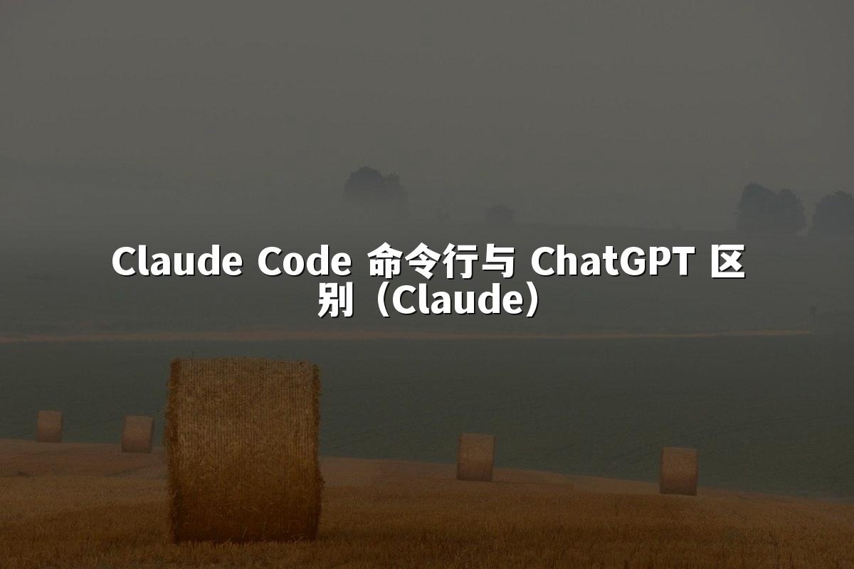 Claude Code 命令行与 ChatGPT 区别（Claude）