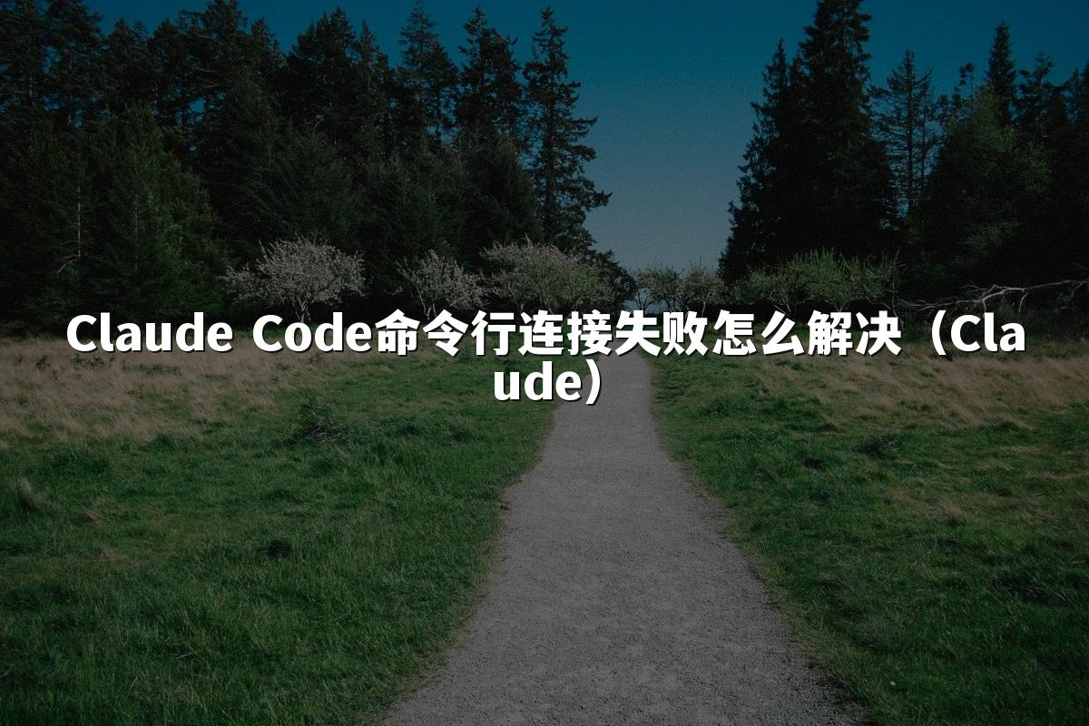 Claude Code命令行连接失败怎么解决（Claude）