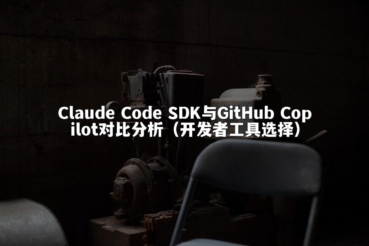 Claude Code SDK与GitHub Copilot对比分析（开发者工具选择）