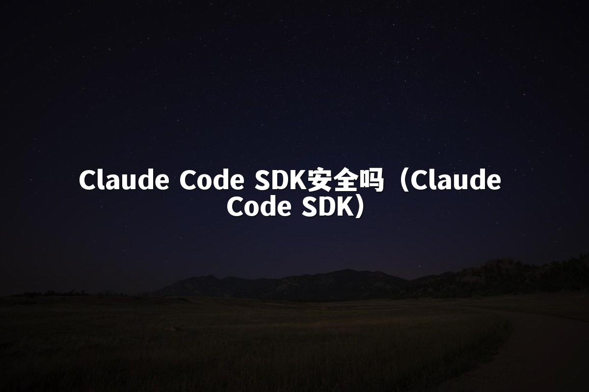 Claude Code SDK安全吗（Claude Code SDK）
