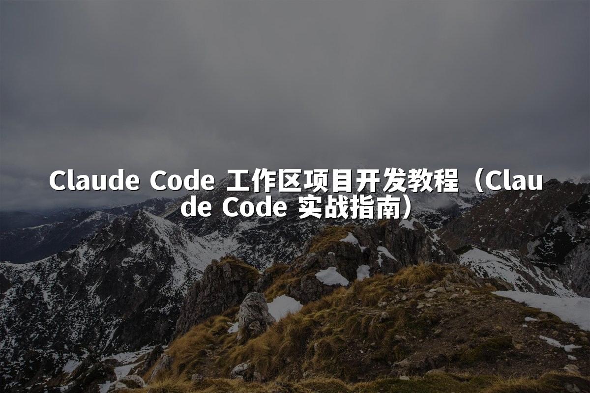 Claude Code 工作区项目开发教程（Claude Code 实战指南）