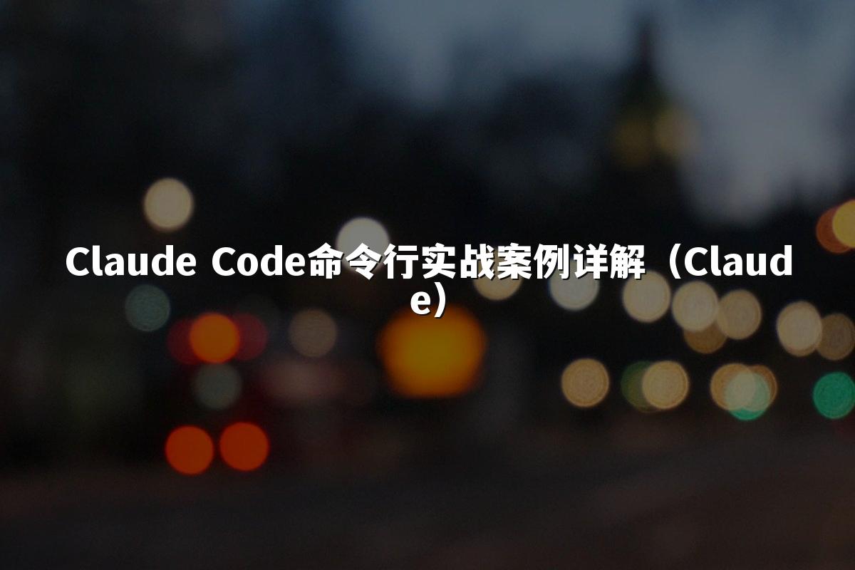 Claude Code命令行实战案例详解（Claude）