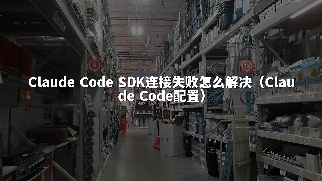 Claude Code SDK连接失败怎么解决（Claude Code配置）