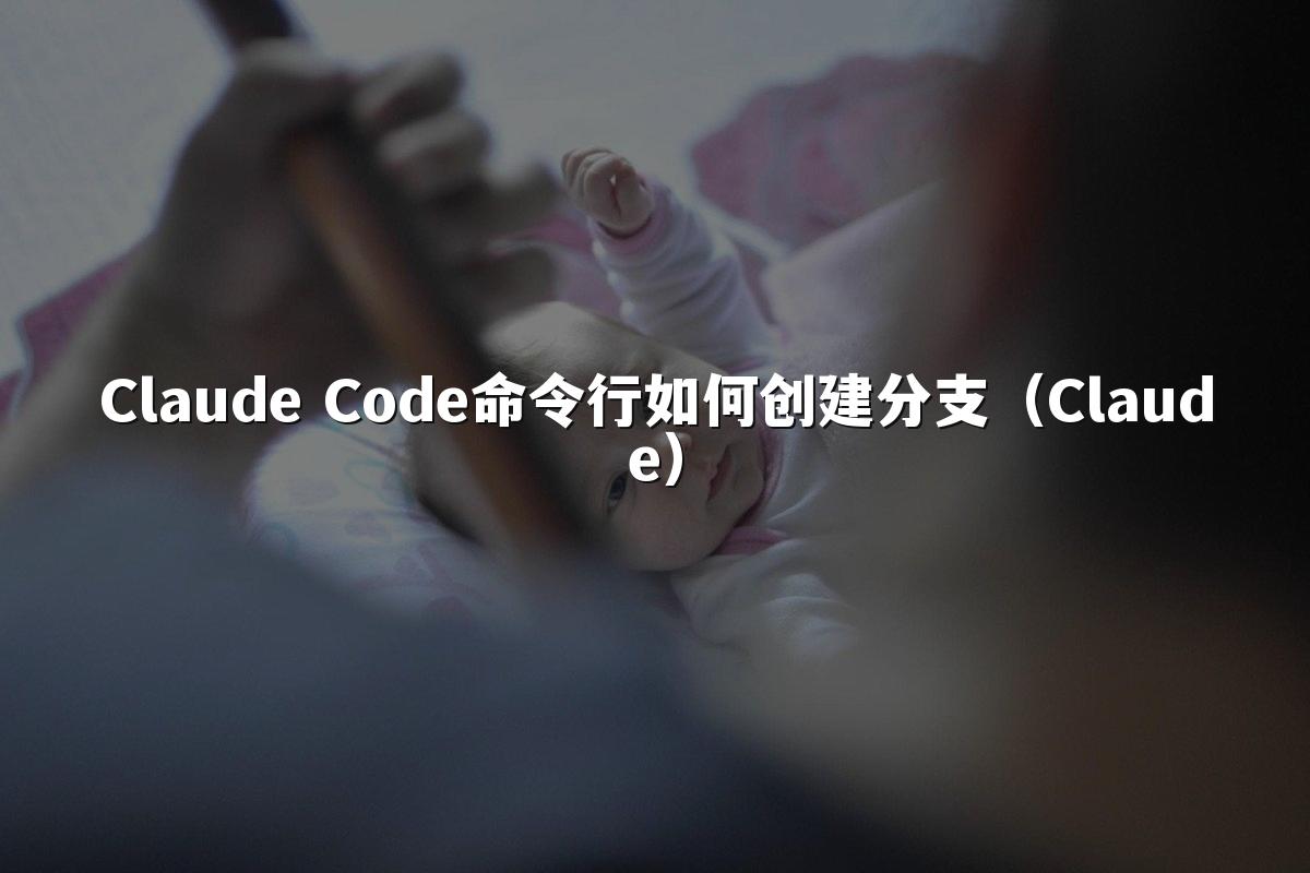 Claude Code命令行如何创建分支(Claude)