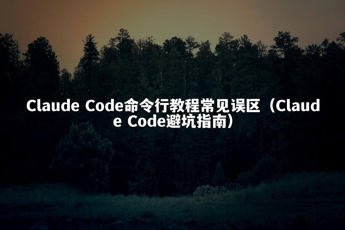 Claude Code命令行教程常见误区（Claude Code避坑指南）