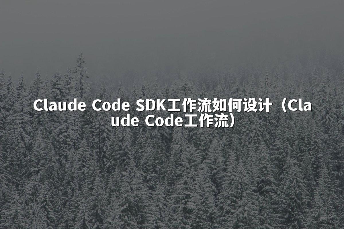 Claude Code SDK工作流如何设计（Claude Code工作流）
