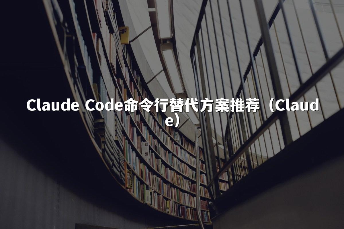 Claude Code命令行替代方案推荐（Claude）