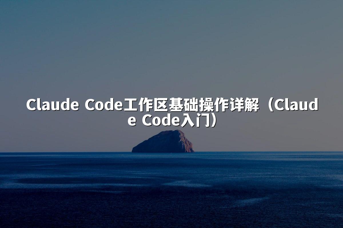 Claude Code工作区基础操作详解（Claude Code入门）